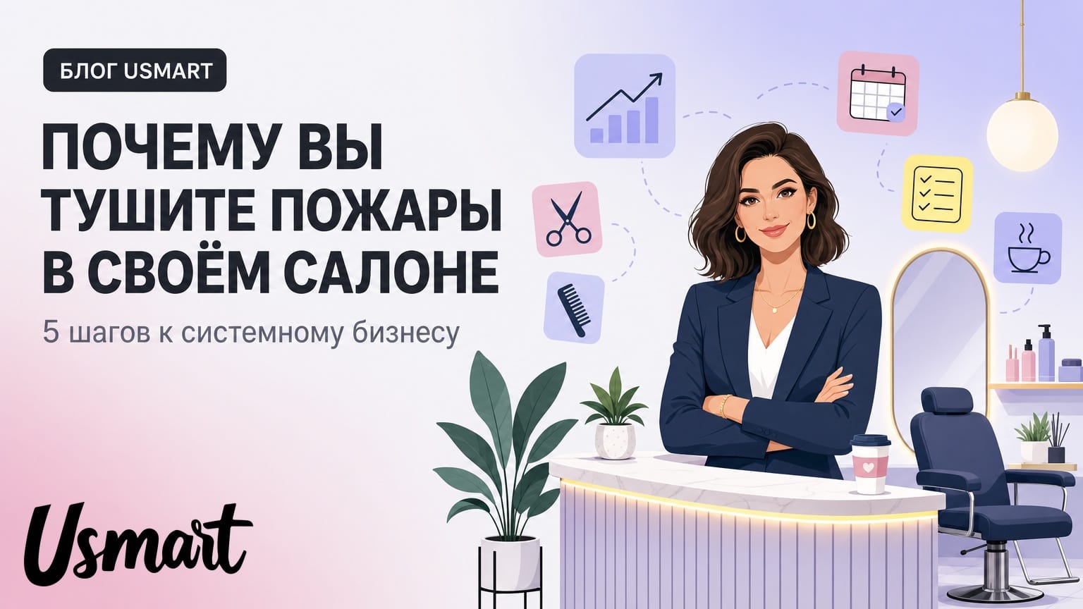 Почему вы до сих пор «тушите пожары» в своём салоне — и как перестать это делать